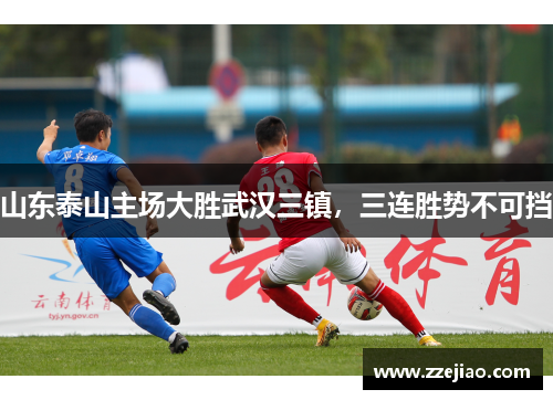 山东泰山主场大胜武汉三镇，三连胜势不可挡