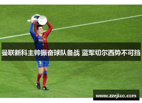 曼联新科主帅振奋球队备战 蓝军切尔西势不可挡