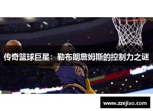 传奇篮球巨星：勒布朗詹姆斯的控制力之谜